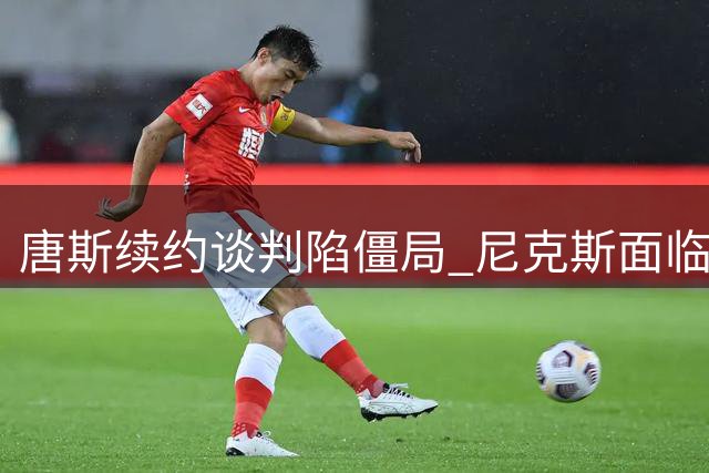 唐斯续约谈判陷僵局 尼克斯面临薪资账本难题